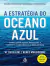 Estrategia Do Oceano Azul A Como Criar Novos Mercados E Tornar A Concorrencia Irrelevante 2 Ed
