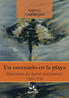 Un escenario en la playa. Itinerarios del teatro marplatense 1940 - 1950