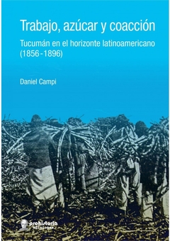 Trabajo, azúcar y coacción. Tucumán en el horizonte latinoamericano (1856-1896)