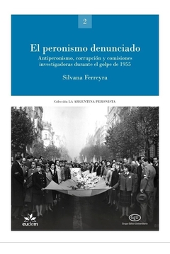 Peronismo denunciado, el. Antiperonismo, corrupción y comisiones investigadoras durante el golpe de