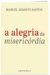Alegria da misericórdia, A