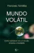 MUNDO VOLATIL . COMO SOBREVIVIR EN UN MUNDO INCIERTO E INESTABLE