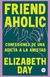 FRIENDAHOLIC: CONFESIONES DE UNA ADICTA A LA AMISTAD