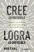 CREE LO INCREIBLE, LOGRA LO IMPOSIBLE