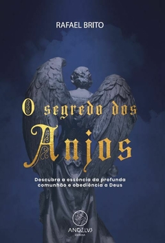 O SEGREDO DOS ANJOS: DESCUBRA A ESSÊNCIA DA PROFUNDA COMUNHÃO E OBEDIÊNCIA A DEUS