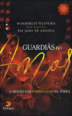 Trilogia espíritos do bem - Vol 02 - guardiãs do amor -a missão das pombas giras na Terra