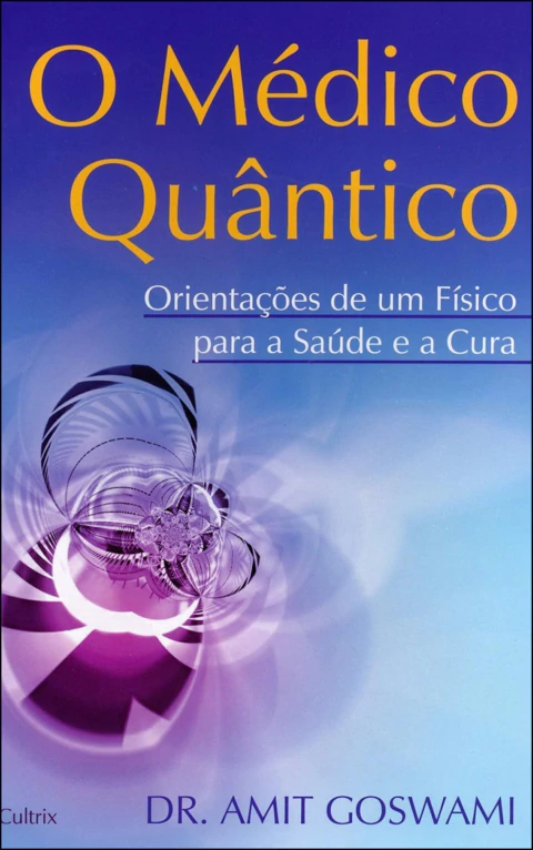O médico quântico - orientações de um físico para a saúde e a cura
