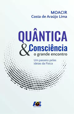 Quântica e consciência - o grande encontro, um passeio pelas ideias da física - comprar online