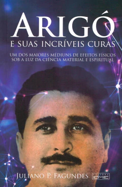 Arigó e suas incríveis curas - livrariaCX - Chico Xavier