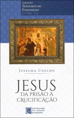Coleção tesouros do evangelho - Vol 03 - Jesus - da prisão à crucificação
