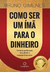 COMO SER UM IMÃ PARA O DINHEIRO - Autografado