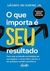 O que importa é seu resultado: Faça uma revolução estratégica em seu negócio e potencialize seu lucro em qualquer cenário econômico.