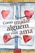 Como Mudar Alguém que Você Ama - Autor: Brad Lamm (2010) [usado]