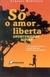 Só o Amor Liberta Oportunidade Divina - Autor: Marcia Fonseca Martins (2001) [usado]