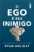 O ego e seu inimigo - Ryan Holiday - comprar online