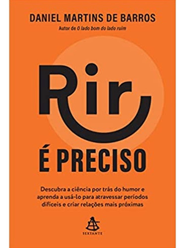 Rir É Preciso: Descubra A Ciência Por Trás Do Humor E Aprenda A Usá-lo Para Atravessar Períodos Difíceis E Criar Relações