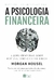 A Psicologia Financeira - Morgan Housel