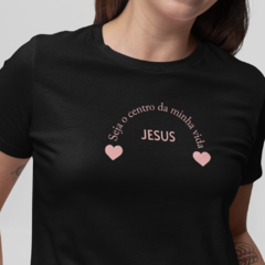 Camiseta Feminina Seja o centro da minha vida Jesus - comprar online