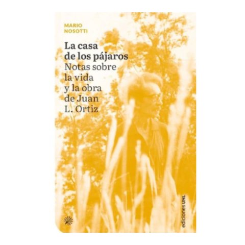 La Casa De Los Pájaros - Notas De Vida De Juan Ortíz - Mario Nosotti - UNL