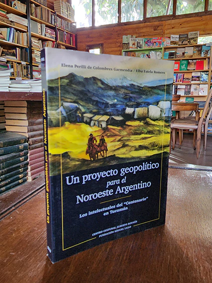UN PROYECTO GEOPOLÍTICO PARA EL NOROESTE ARGENTINO. LOS INTELECTUALES DEL CENTENARIO EN TUCUMÁN - comprar online