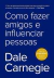 Como Fazer Amigos e Influenciar Pessoas - Autor: Dale Carnegie (2024) [novo]