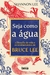 Seja Como a Água: a Filosofia de Vida e os Ensinamentos de Bruce Lee - Autor: Shannon Lee (2024) [novo]