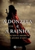a Donzela e a Rainha - a História Secreta De Joana Dark