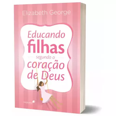 Educando Filhas Segundo o Coração de Deus - Elizabeth George