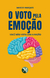 O VOTO PELA EMOÇÃO: Você não vota racional