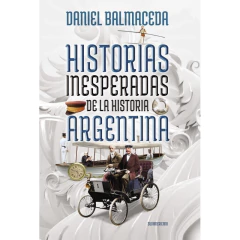 Historias Inesperadas De La Historia Argentina - Balmaceda, Daniel