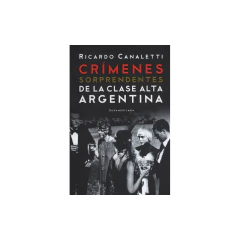 Crímenes Sorprendentes De La Clase Alta Argentina - Canaletti, Ricardo