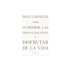Cómo Suprimir Las Preocupaciones Y Disfrutar De La Vida - Carnegie, Dale