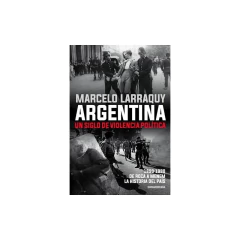 Argentina. Un Siglo De Violencia Política - Larraquy, Marcelo