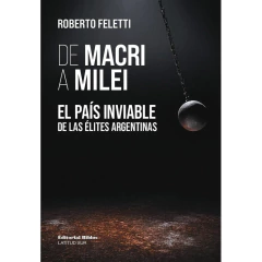 De Macri A Milei El Pais Inviable De Las Elites Argentinas - Feletti Roberto