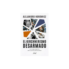 El Kirchnerismo Desarmado - Alejandro Horowicz