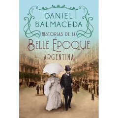 Historias De La Belle Epoque Argentina - Balmaceda, Daniel