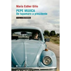 Pepe Mujica, De Tupamaro A Presidente - Gilio, Maria Esther