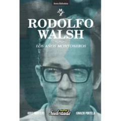 Rodolfo Walsh Los Años Montoneros - Montero, Hugo; Portela, Ignacio