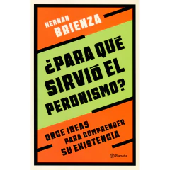 ¿Para Qué Sirvió El Peronismo? - Hernán Brienza