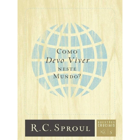 Como Devo Viver Neste Mundo? Série Questões Cruciais | R.C. Sproul