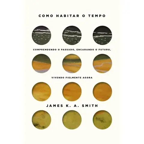 Como habitar o tempo: Entendendo o passado, encarando o futuro, vivendo fielmente o agora