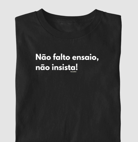 Camiseta Temática Ensaio "Não Falto Ensaio, Não Insista!"