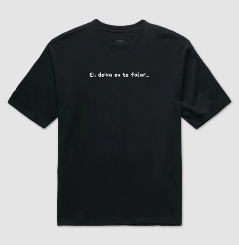 Camiseta “Ei, deixa eu te falar...”