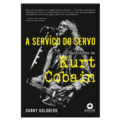 A Serviço do Servo: Os bastidores de Kurt Cobain (Danny Goldberg)