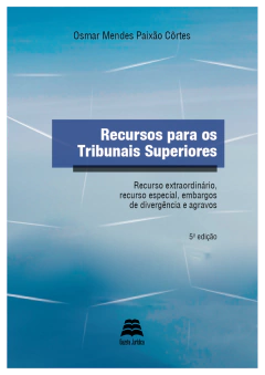 RECURSOS PARA OS TRIBUNAIS SUPERIORES: Recurso Extraordinário, recurso especial, embargos de divergência e agravos