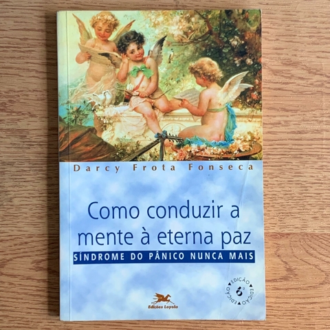 LIVRO COMO CONDUZIR A MENTE À ETERNA PAZ - SÍNDROME DO PÂNICO NUNCA MAIS - DARCY FROTA FONSECA