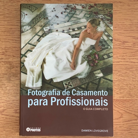 LIVRO FOTOGRAFIA DE CASAMENTO PARA PROFISSIONAIS - O GUIA COMPLETO - DAMIEN LOVEGROVE