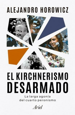 EL KIRCHNERISMO DESARMADO - LA LARGA AGONIA DEL CUARTO PERONISMO