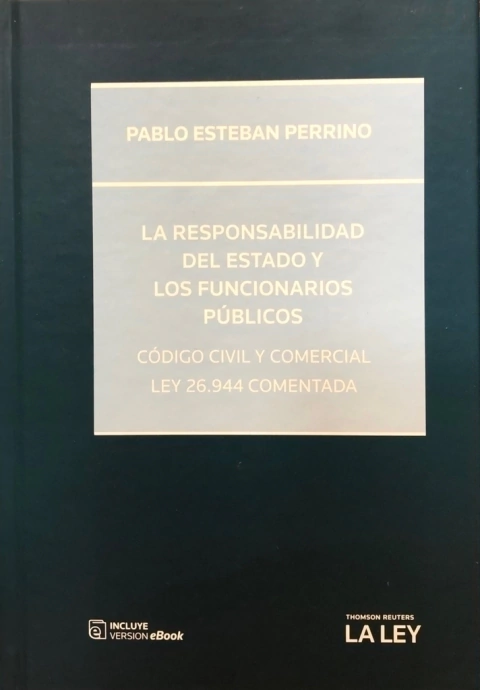 LA RESPONSABILIDAD DEL ESTADO Y LOS FUNCIONARIOS PÚBLICOS - CÓDIGO CIVIL Y COMERCIAL, LEY 26.944 COMENTAda - Autor: Pablo E. Perrino