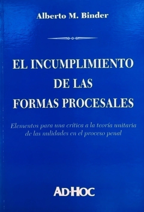El incumplimiento de las formas procesales. Autor/es: BINDER, Alberto M.